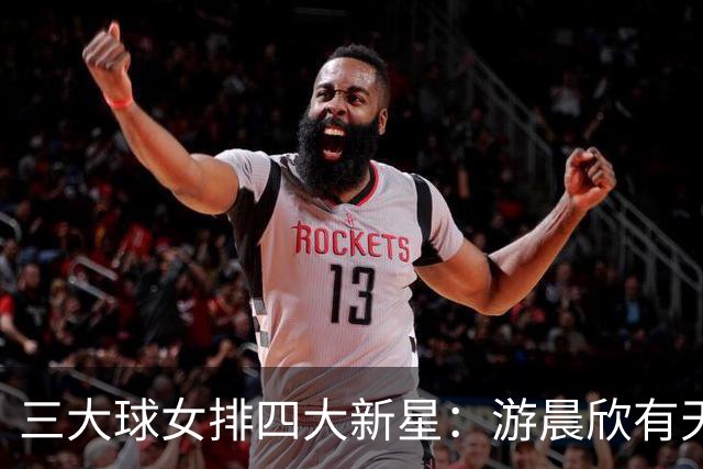 三大球女排四大新星：游晨欣有天赋，陈睿涵全面，热伊麦进攻太强