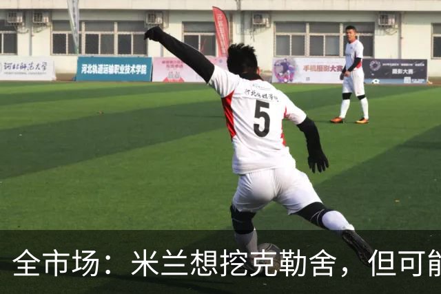 全市场：米兰想挖克勒舍，但可能带不走哈敦