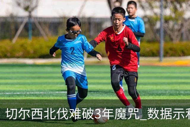 切尔西北伐难破3年魔咒 数据示利物浦1球小胜
