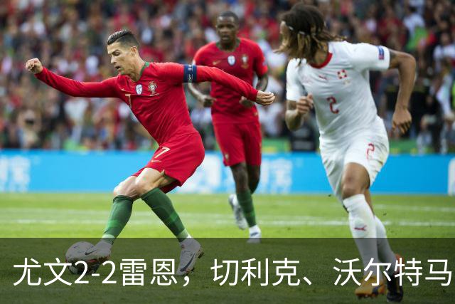 尤文2-2雷恩，切利克、沃尔特马德建功，卢库米绝杀球被吹