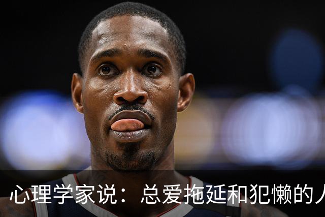 心理学家说：总爱拖延和犯懒的人，不是因为笨，而是大脑里有两种模式在打架，很多人一辈子都没搞明白