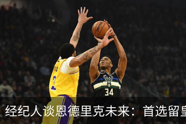 经纪人谈恩德里克未来：首选留皇马，但他需要上场