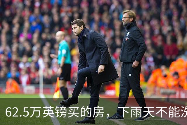 62.5万英镑买的房，下雨天不能洗澡，不能冲马桶……买家把卖家告了！